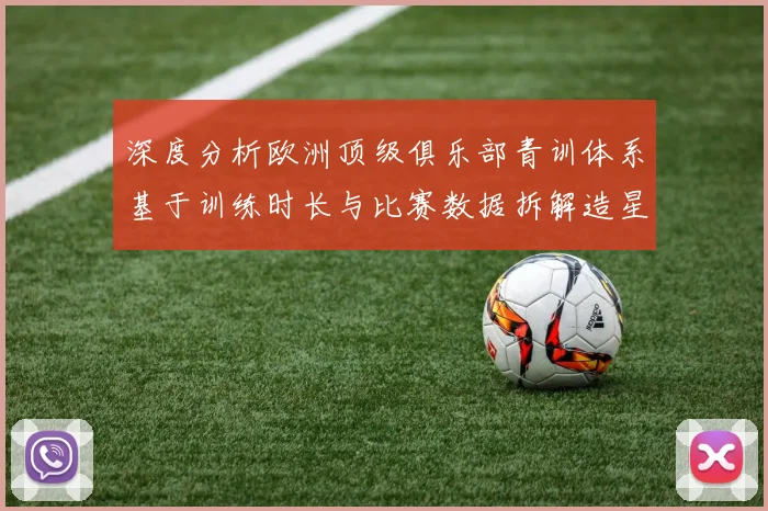 深度分析欧洲顶级俱乐部青训体系基于训练时长与比赛数据拆解造星工厂的标准化流程