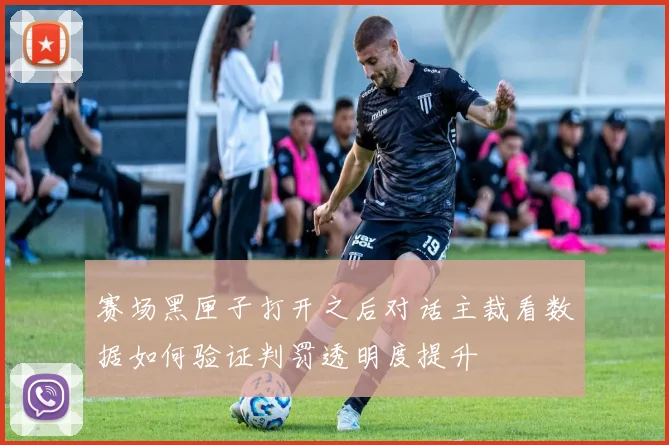 赛场黑匣子打开之后对话主裁看数据如何验证判罚透明度提升