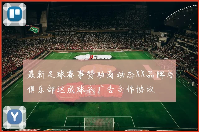 最新足球赛事赞助商动态XX品牌与俱乐部达成球衣广告合作协议